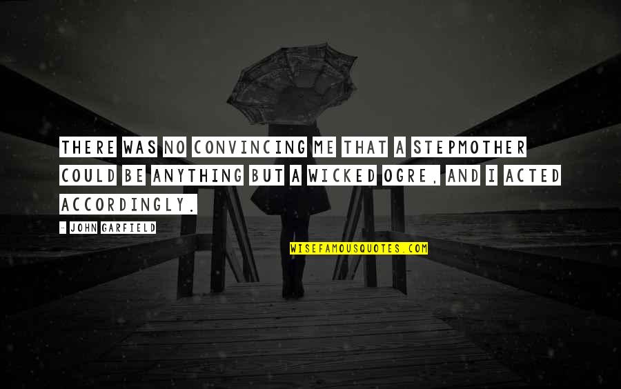 Eckerle Online Quotes By John Garfield: There was no convincing me that a stepmother Eckerle Online Quotes By John Garfield: There was no convincing me that a stepmother