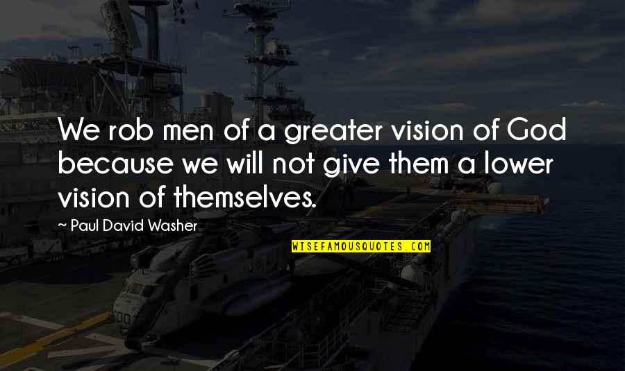 Eckerlins Quotes By Paul David Washer: We rob men of a greater vision of