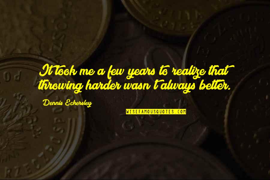 Eckersley Dennis Quotes By Dennis Eckersley: It took me a few years to realize Eckersley Dennis Quotes By Dennis Eckersley: It took me a few years to realize