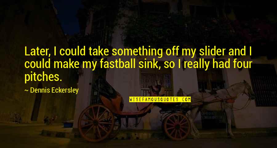 Eckersley Dennis Quotes By Dennis Eckersley: Later, I could take something off my slider Eckersley Dennis Quotes By Dennis Eckersley: Later, I could take something off my slider