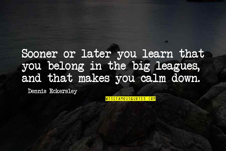 Eckersley Dennis Quotes By Dennis Eckersley: Sooner or later you learn that you belong Eckersley Dennis Quotes By Dennis Eckersley: Sooner or later you learn that you belong
