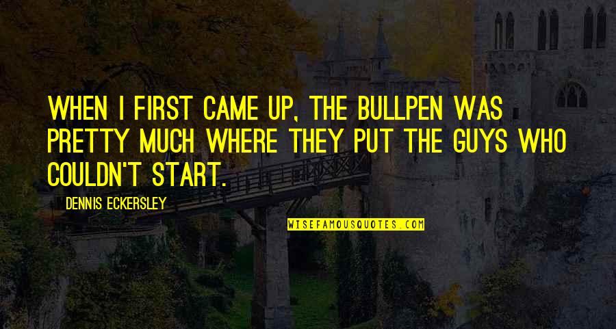 Eckersley Dennis Quotes By Dennis Eckersley: When I first came up, the bullpen was Eckersley Dennis Quotes By Dennis Eckersley: When I first came up, the bullpen was