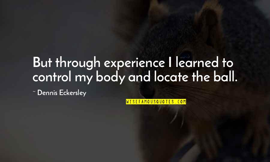 Eckersley Dennis Quotes By Dennis Eckersley: But through experience I learned to control my Eckersley Dennis Quotes By Dennis Eckersley: But through experience I learned to control my