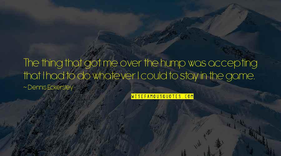 Eckersley Dennis Quotes By Dennis Eckersley: The thing that got me over the hump Eckersley Dennis Quotes By Dennis Eckersley: The thing that got me over the hump