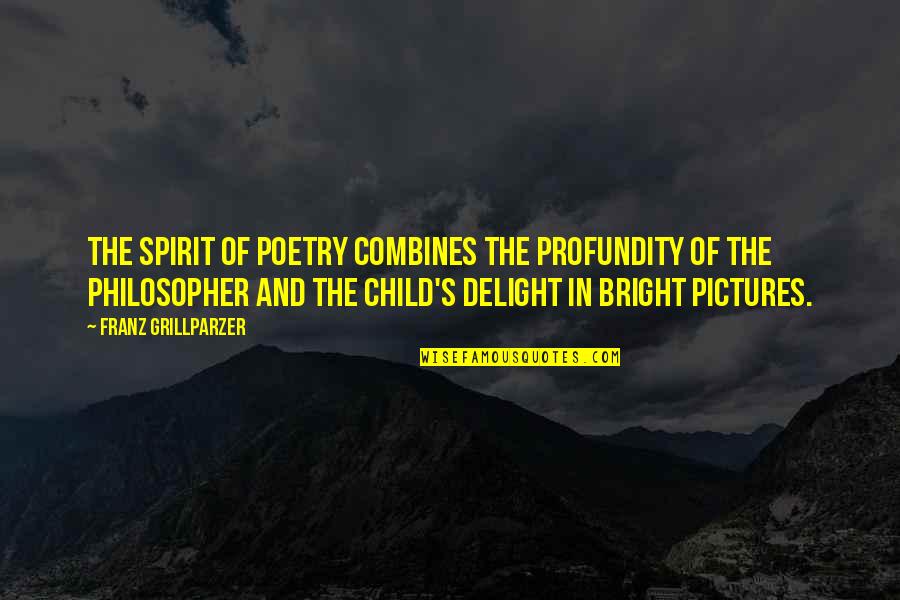 Eckerstrom J Quotes By Franz Grillparzer: The spirit of poetry combines the profundity of