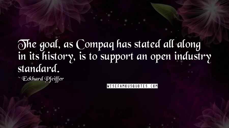 Eckhard Pfeiffer quotes: The goal, as Compaq has stated all along in its history, is to support an open industry standard.