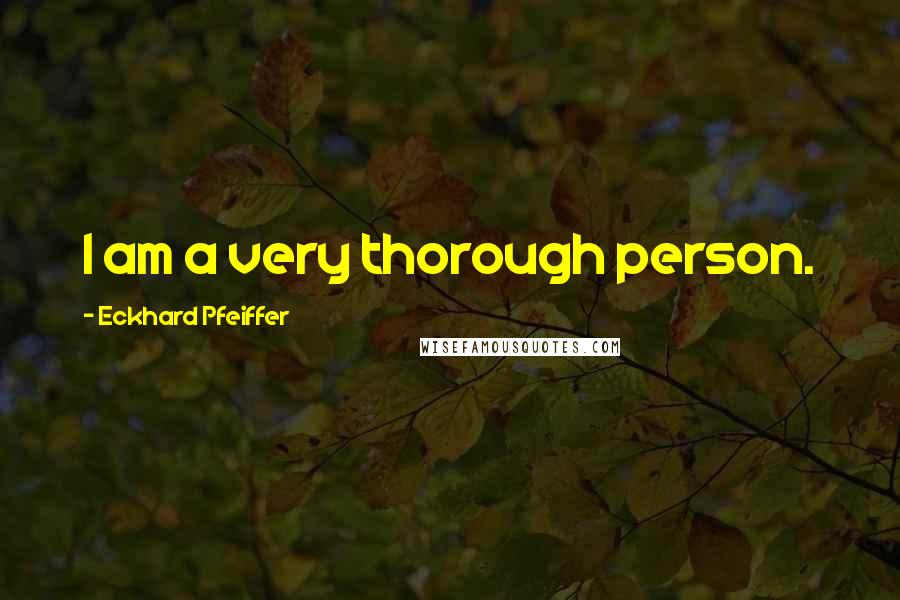 Eckhard Pfeiffer quotes: I am a very thorough person.