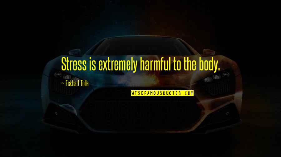 Eckhart Quotes By Eckhart Tolle: Stress is extremely harmful to the body.