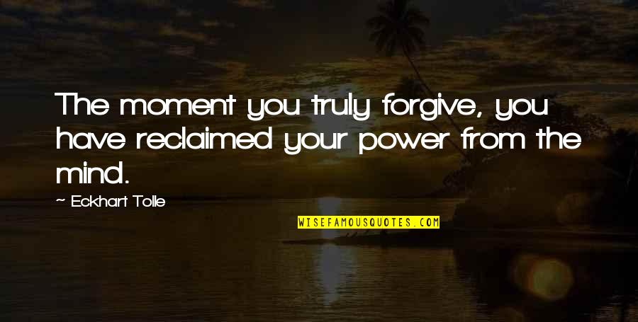 Eckhart Quotes By Eckhart Tolle: The moment you truly forgive, you have reclaimed