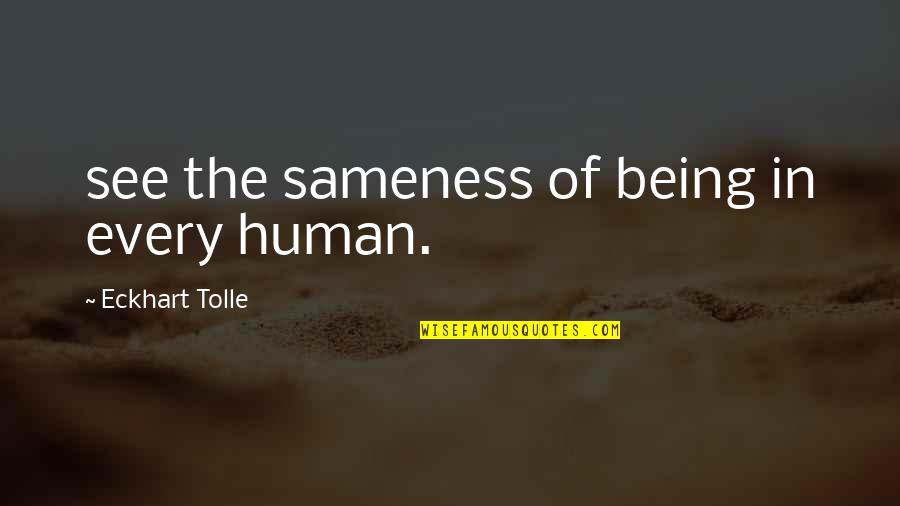 Eckhart Quotes By Eckhart Tolle: see the sameness of being in every human.