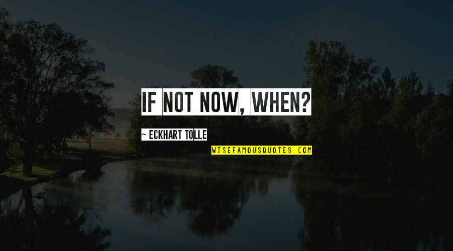 Eckhart Quotes By Eckhart Tolle: If not now, when?