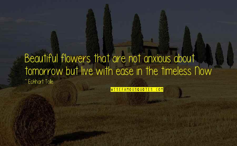 Eckhart Quotes By Eckhart Tolle: Beautiful flowers that are not anxious about tomorrow
