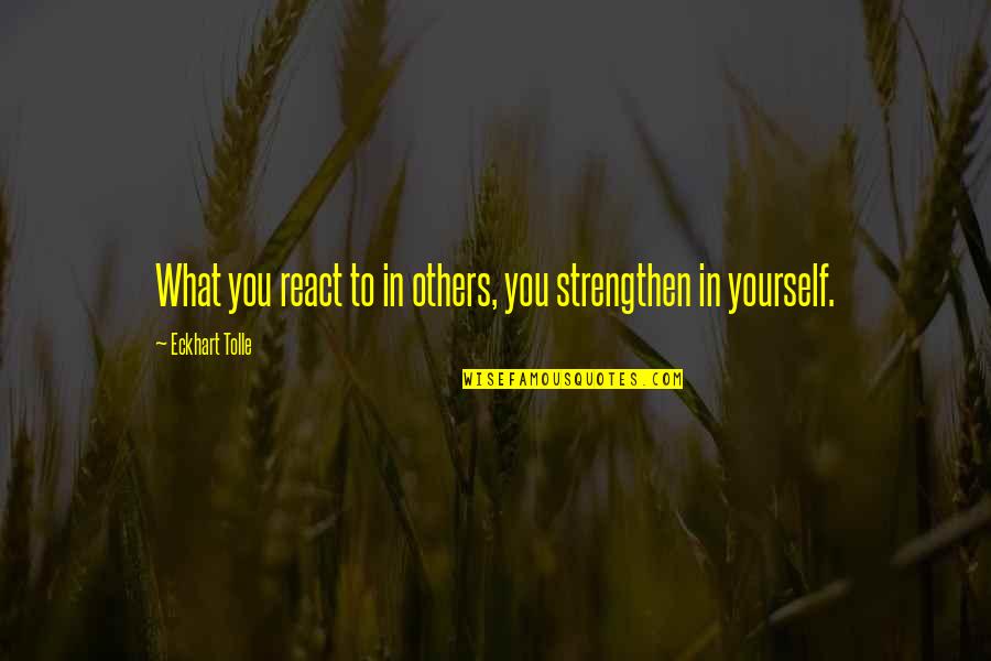 Eckhart Quotes By Eckhart Tolle: What you react to in others, you strengthen