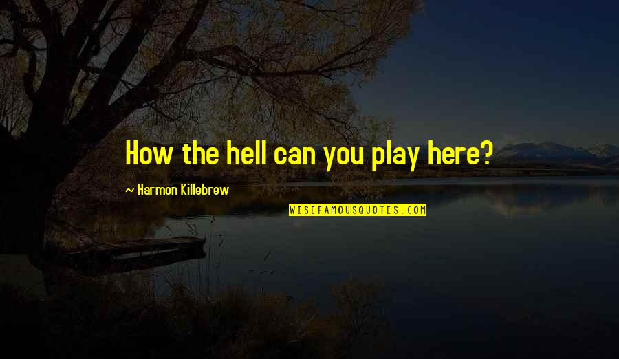 Eckhart Tolle Goodreads Quotes By Harmon Killebrew: How the hell can you play here?