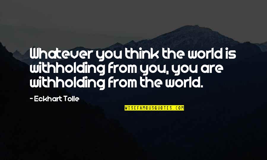 Eckhart Tolle Life Quotes By Eckhart Tolle: Whatever you think the world is withholding from