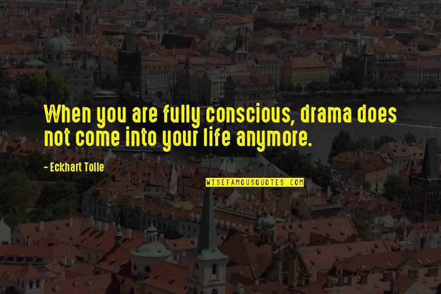 Eckhart Tolle Life Quotes By Eckhart Tolle: When you are fully conscious, drama does not
