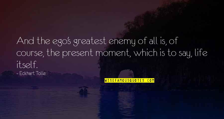 Eckhart Tolle Life Quotes By Eckhart Tolle: And the ego's greatest enemy of all is,