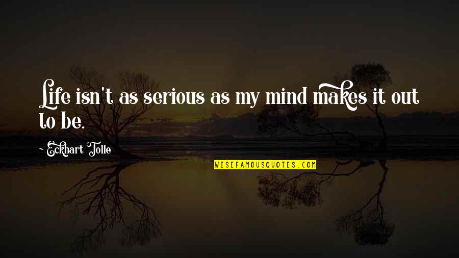 Eckhart Tolle Life Quotes By Eckhart Tolle: Life isn't as serious as my mind makes