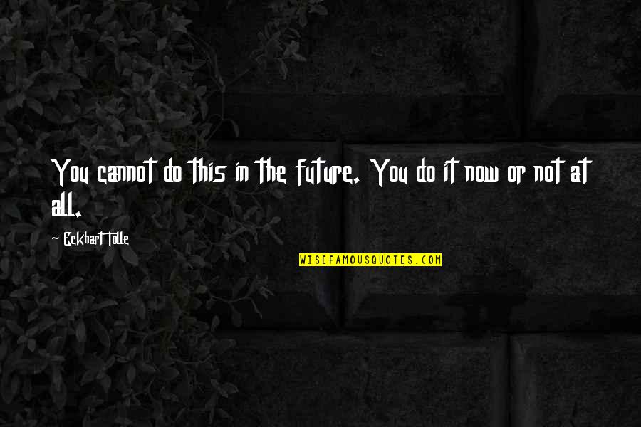 Eckhart Tolle Now Quotes By Eckhart Tolle: You cannot do this in the future. You Eckhart Tolle Now Quotes By Eckhart Tolle: You cannot do this in the future. You