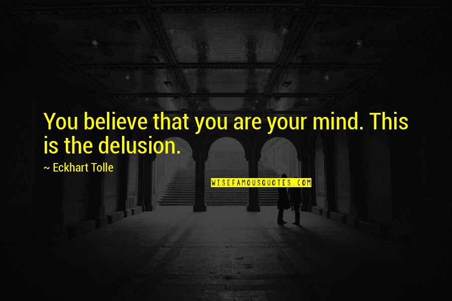 Eckhart Tolle Now Quotes By Eckhart Tolle: You believe that you are your mind. This Eckhart Tolle Now Quotes By Eckhart Tolle: You believe that you are your mind. This