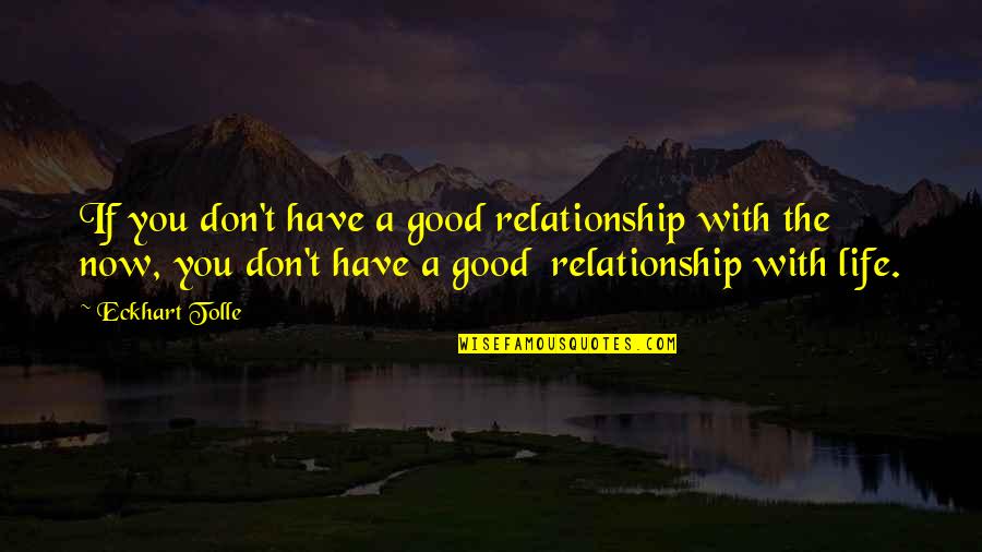 Eckhart Tolle Now Quotes By Eckhart Tolle: If you don't have a good relationship with Eckhart Tolle Now Quotes By Eckhart Tolle: If you don't have a good relationship with