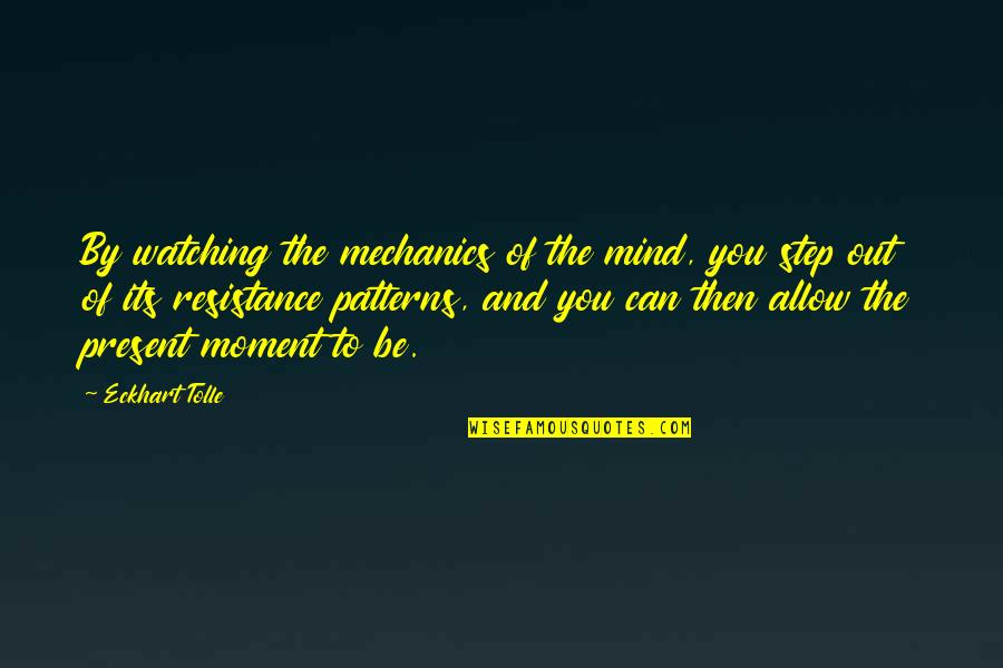 Eckhart Tolle Resistance Quotes By Eckhart Tolle: By watching the mechanics of the mind, you