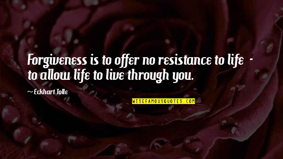 Eckhart Tolle Resistance Quotes By Eckhart Tolle: Forgiveness is to offer no resistance to life