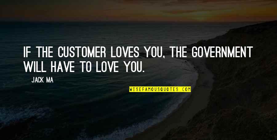 Eckhart Tolle Universe Quotes By Jack Ma: If the customer loves you, the government will