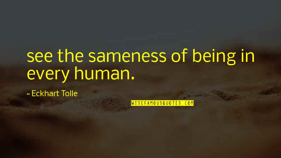Eckhart Tolle's Quotes By Eckhart Tolle: see the sameness of being in every human. Eckhart Tolle's Quotes By Eckhart Tolle: see the sameness of being in every human.