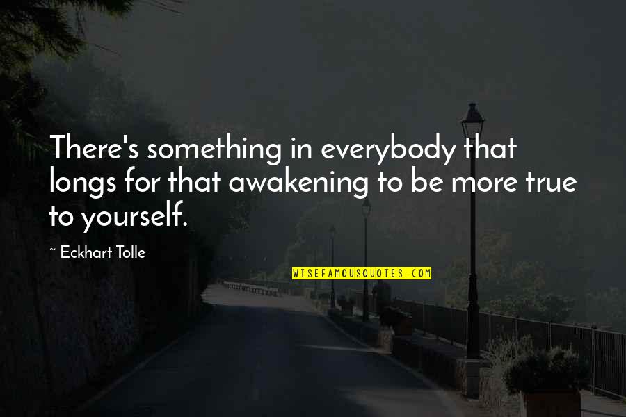 Eckhart Tolle's Quotes By Eckhart Tolle: There's something in everybody that longs for that