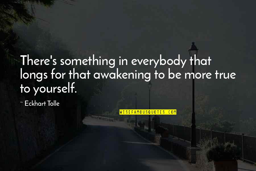 Eckhart Tolle's Quotes By Eckhart Tolle: There's something in everybody that longs for that Eckhart Tolle's Quotes By Eckhart Tolle: There's something in everybody that longs for that