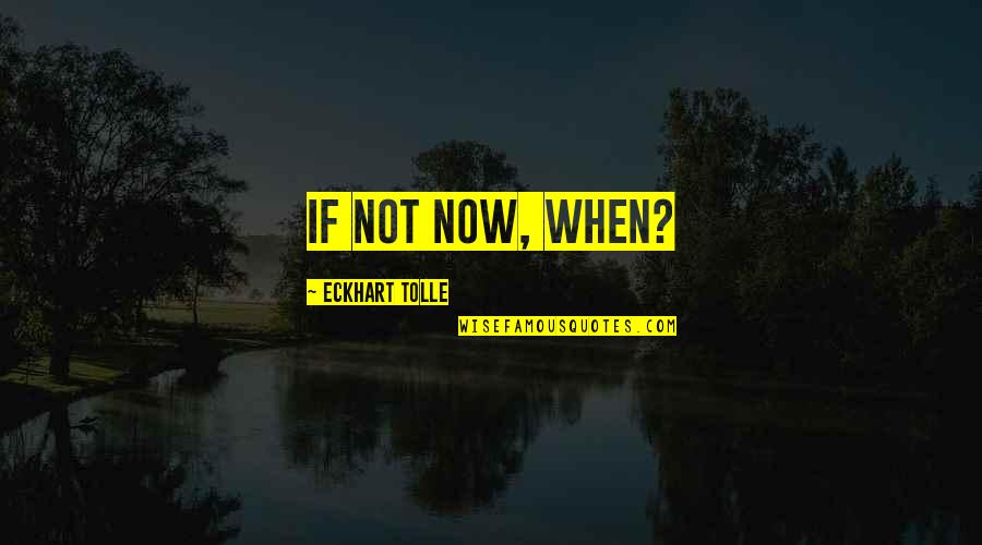 Eckhart Tolle's Quotes By Eckhart Tolle: If not now, when?