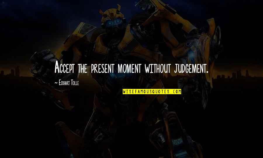 Eckhart Tolle's Quotes By Eckhart Tolle: Accept the present moment without judgement. Eckhart Tolle's Quotes By Eckhart Tolle: Accept the present moment without judgement.