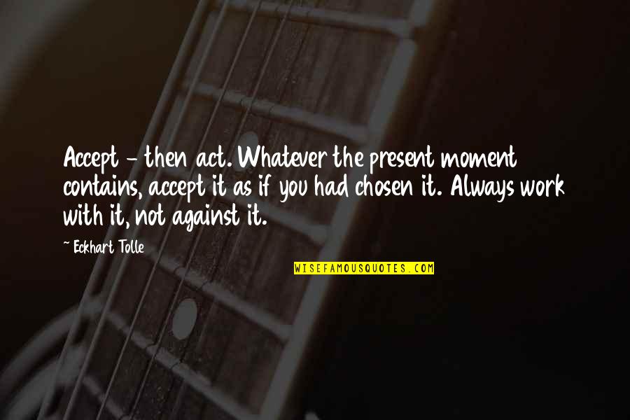 Eckhart Tolle's Quotes By Eckhart Tolle: Accept - then act. Whatever the present moment Eckhart Tolle's Quotes By Eckhart Tolle: Accept - then act. Whatever the present moment