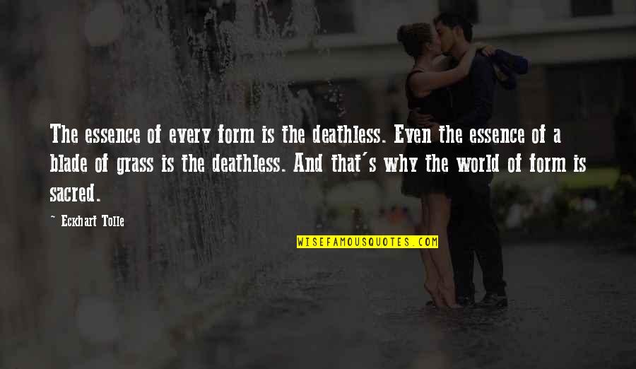 Eckhart Tolle's Quotes By Eckhart Tolle: The essence of every form is the deathless. Eckhart Tolle's Quotes By Eckhart Tolle: The essence of every form is the deathless.