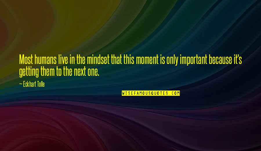 Eckhart Tolle's Quotes By Eckhart Tolle: Most humans live in the mindset that this