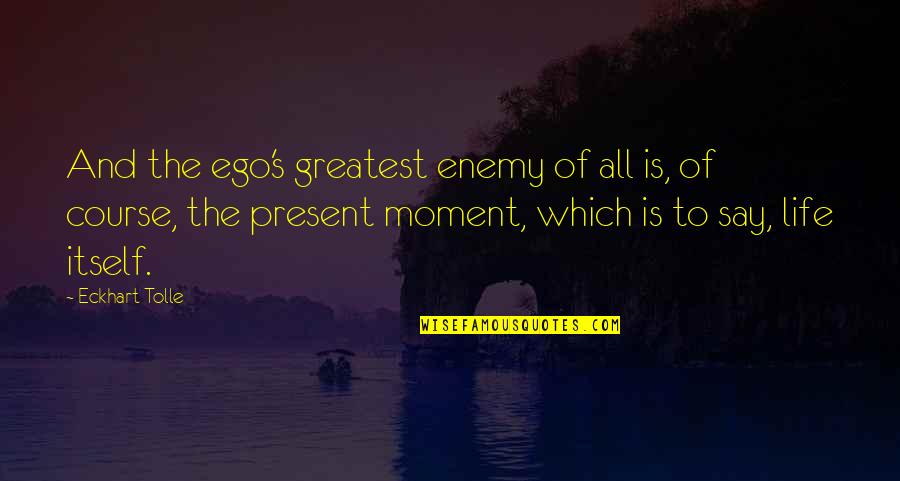 Eckhart Tolle's Quotes By Eckhart Tolle: And the ego's greatest enemy of all is, Eckhart Tolle's Quotes By Eckhart Tolle: And the ego's greatest enemy of all is,