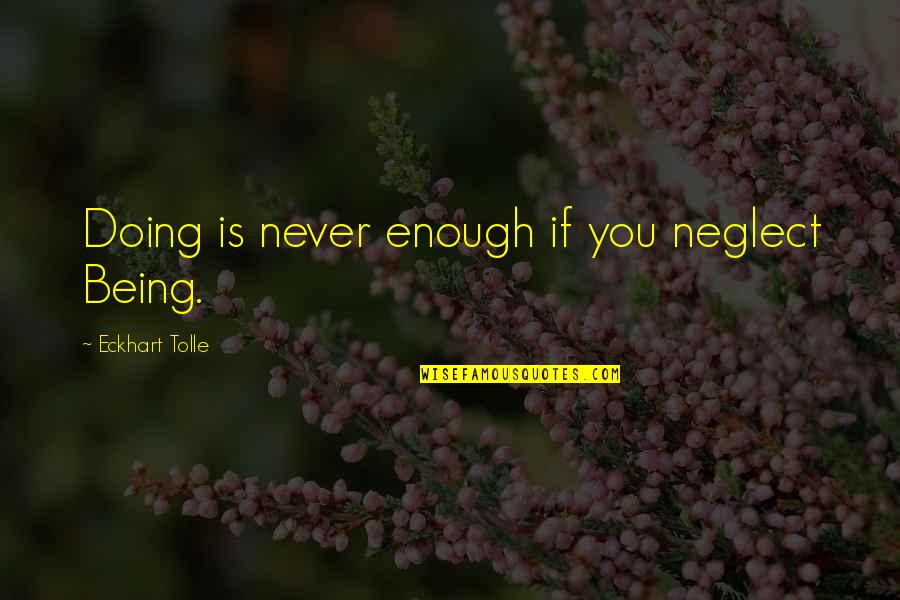 Eckhart Tolle's Quotes By Eckhart Tolle: Doing is never enough if you neglect Being. Eckhart Tolle's Quotes By Eckhart Tolle: Doing is never enough if you neglect Being.