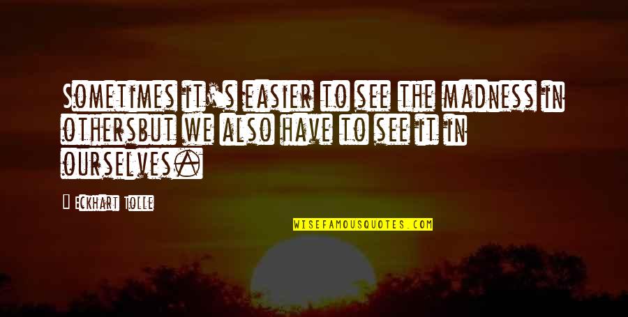 Eckhart Tolle's Quotes By Eckhart Tolle: Sometimes it's easier to see the madness in Eckhart Tolle's Quotes By Eckhart Tolle: Sometimes it's easier to see the madness in