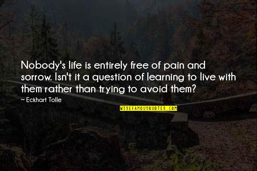 Eckhart Tolle's Quotes By Eckhart Tolle: Nobody's life is entirely free of pain and Eckhart Tolle's Quotes By Eckhart Tolle: Nobody's life is entirely free of pain and