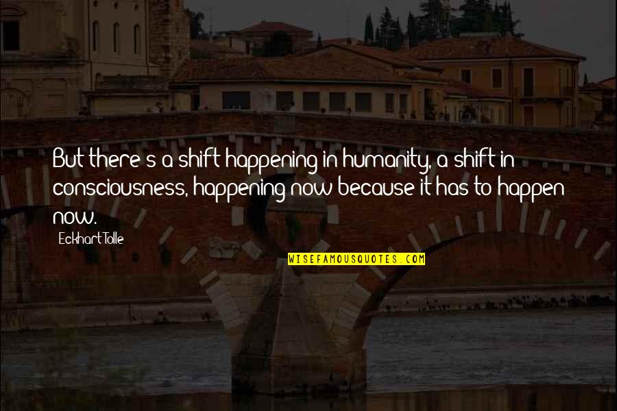 Eckhart Tolle's Quotes By Eckhart Tolle: But there's a shift happening in humanity, a Eckhart Tolle's Quotes By Eckhart Tolle: But there's a shift happening in humanity, a