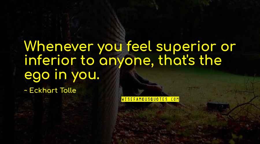 Eckhart Tolle's Quotes By Eckhart Tolle: Whenever you feel superior or inferior to anyone,
