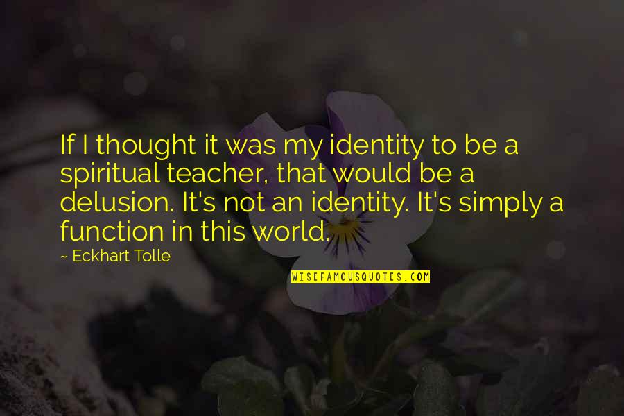 Eckhart Tolle's Quotes By Eckhart Tolle: If I thought it was my identity to