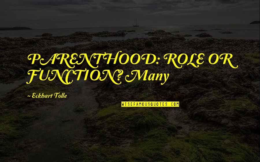 Eckhart Tolle's Quotes By Eckhart Tolle: PARENTHOOD: ROLE OR FUNCTION? Many Eckhart Tolle's Quotes By Eckhart Tolle: PARENTHOOD: ROLE OR FUNCTION? Many