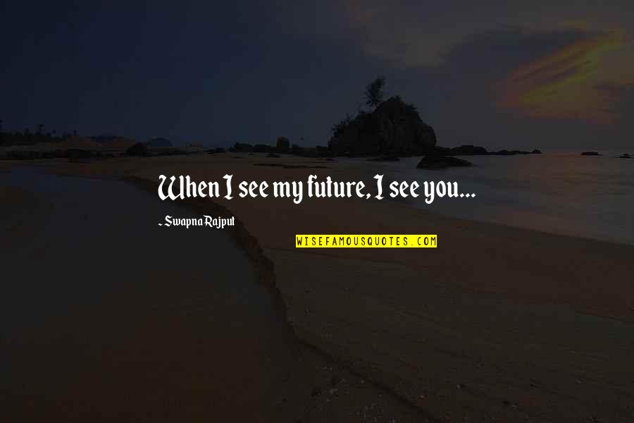 Eckstein Foundation Quotes By Swapna Rajput: When I see my future, I see you... Eckstein Foundation Quotes By Swapna Rajput: When I see my future, I see you...