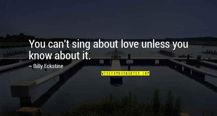 Eckstine Quotes By Billy Eckstine: You can't sing about love unless you know