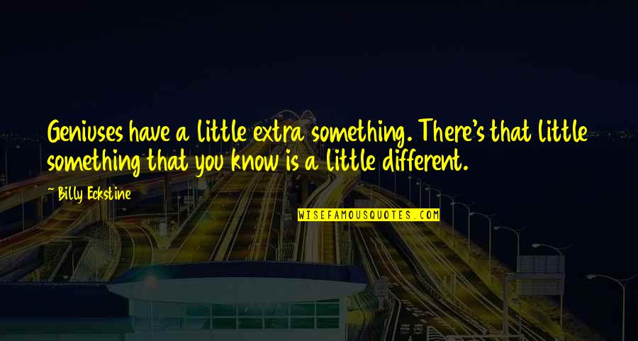 Eckstine Quotes By Billy Eckstine: Geniuses have a little extra something. There's that