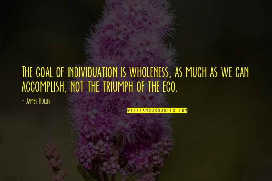 Eckstine Quotes By James Hollis: The goal of individuation is wholeness, as much Eckstine Quotes By James Hollis: The goal of individuation is wholeness, as much