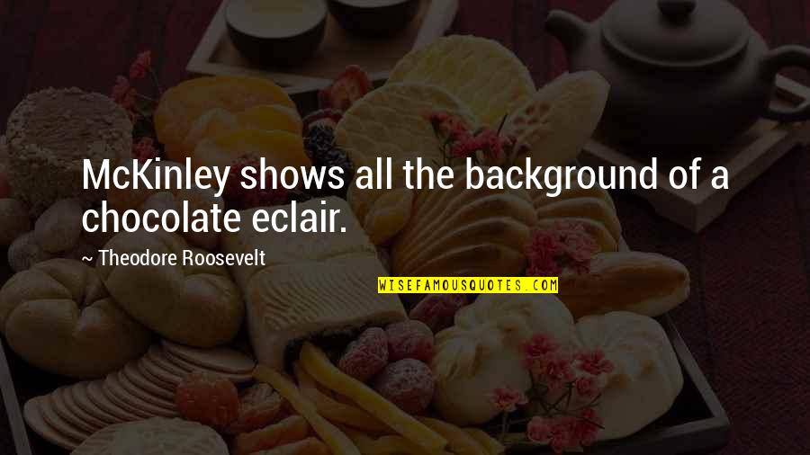 Eclairs Quotes By Theodore Roosevelt: McKinley shows all the background of a chocolate