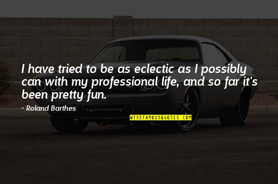 Eclectic Life Quotes By Roland Barthes: I have tried to be as eclectic as